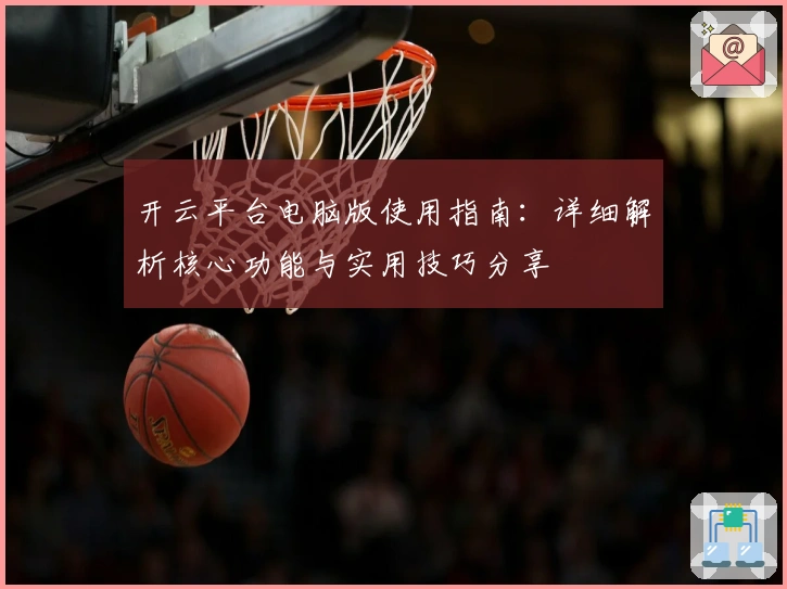 开云平台电脑版使用指南:详细解析核心功能与实用技巧分享