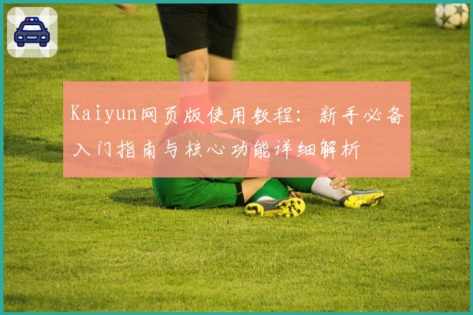 Kaiyun网页版使用教程：新手必备入门指南与核心功能详细解析