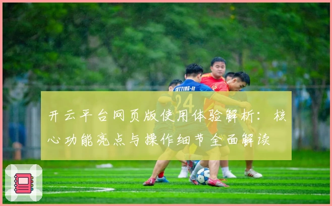 开云平台网页版使用体验解析：核心功能亮点与操作细节全面解读