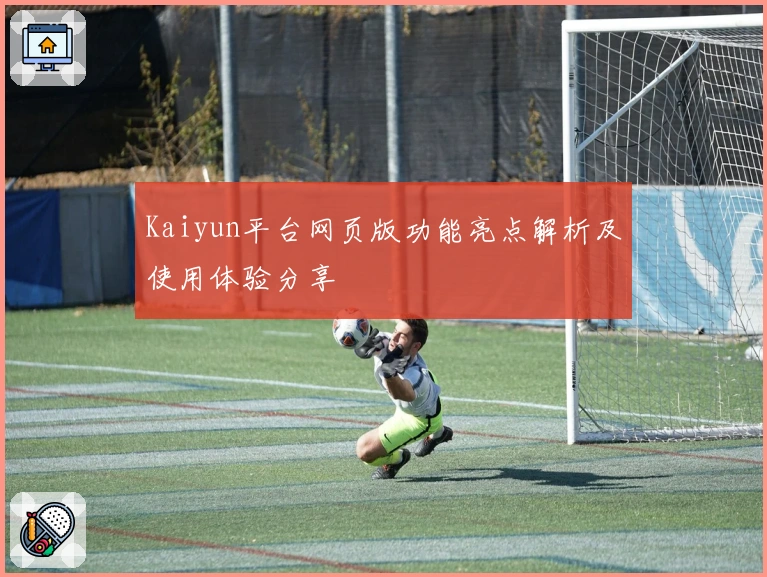 Kaiyun平台网页版功能亮点解析及使用体验分享