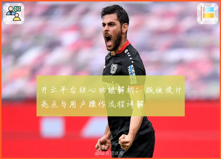 开云平台核心功能解析：版块设计亮点与用户操作流程详解