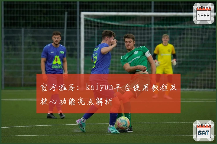 官方推荐：kaiyun平台使用教程及核心功能亮点解析