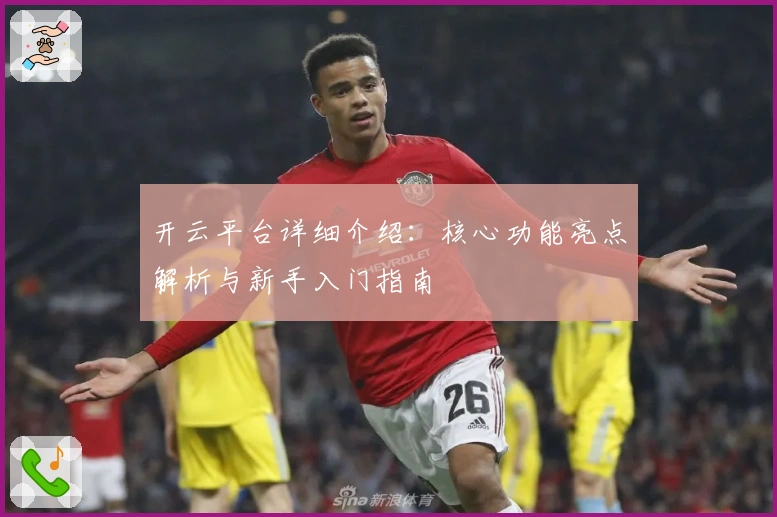 开云平台详细介绍：核心功能亮点解析与新手入门指南