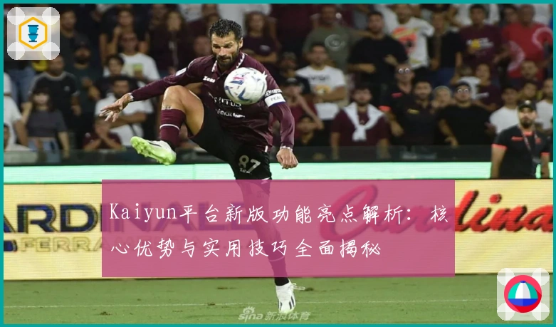 Kaiyun平台新版功能亮点解析：核心优势与实用技巧全面揭秘