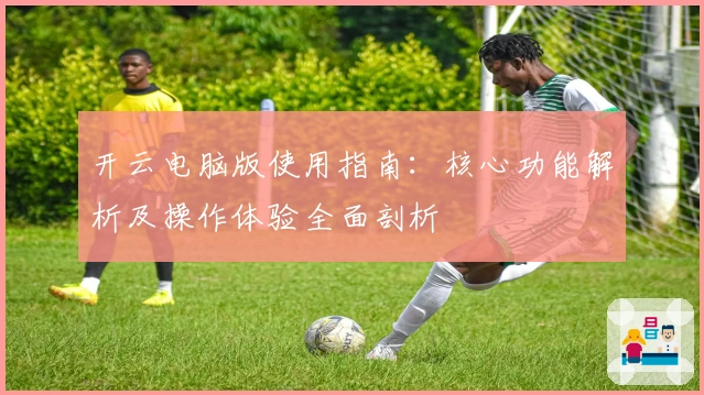 开云电脑版使用指南：核心功能解析及操作体验全面剖析