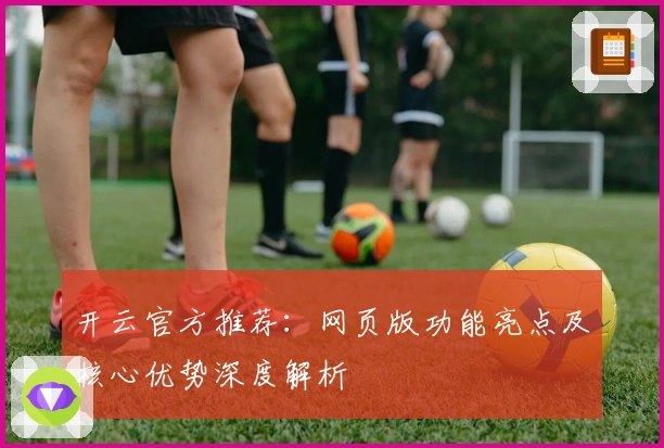 开云官方推荐：网页版功能亮点及核心优势深度解析