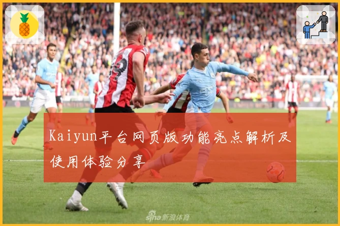 Kaiyun平台网页版功能亮点解析及使用体验分享
