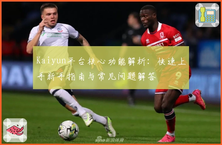 Kaiyun平台核心功能解析：快速上手新手指南与常见问题解答