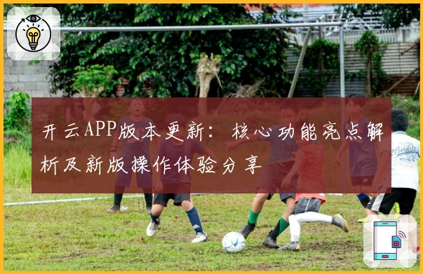 开云APP版本更新：核心功能亮点解析及新版操作体验分享