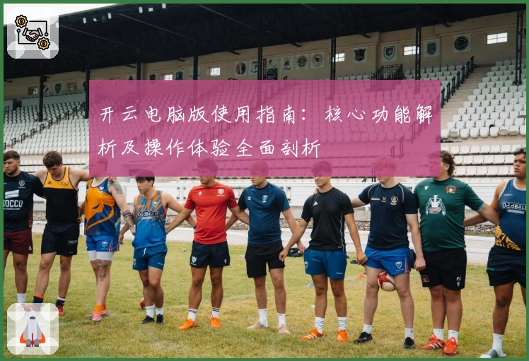 开云电脑版使用指南：核心功能解析及操作体验全面剖析