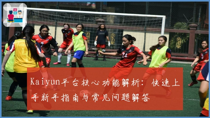 Kaiyun平台核心功能解析：快速上手新手指南与常见问题解答